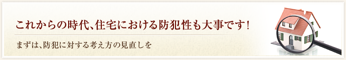 これからの時代、住宅における防犯性も大事です！